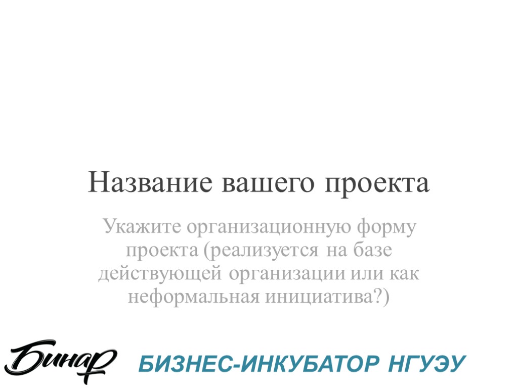 Название вашего проекта Укажите организационную форму проекта (реализуется на базе действующей организации или как